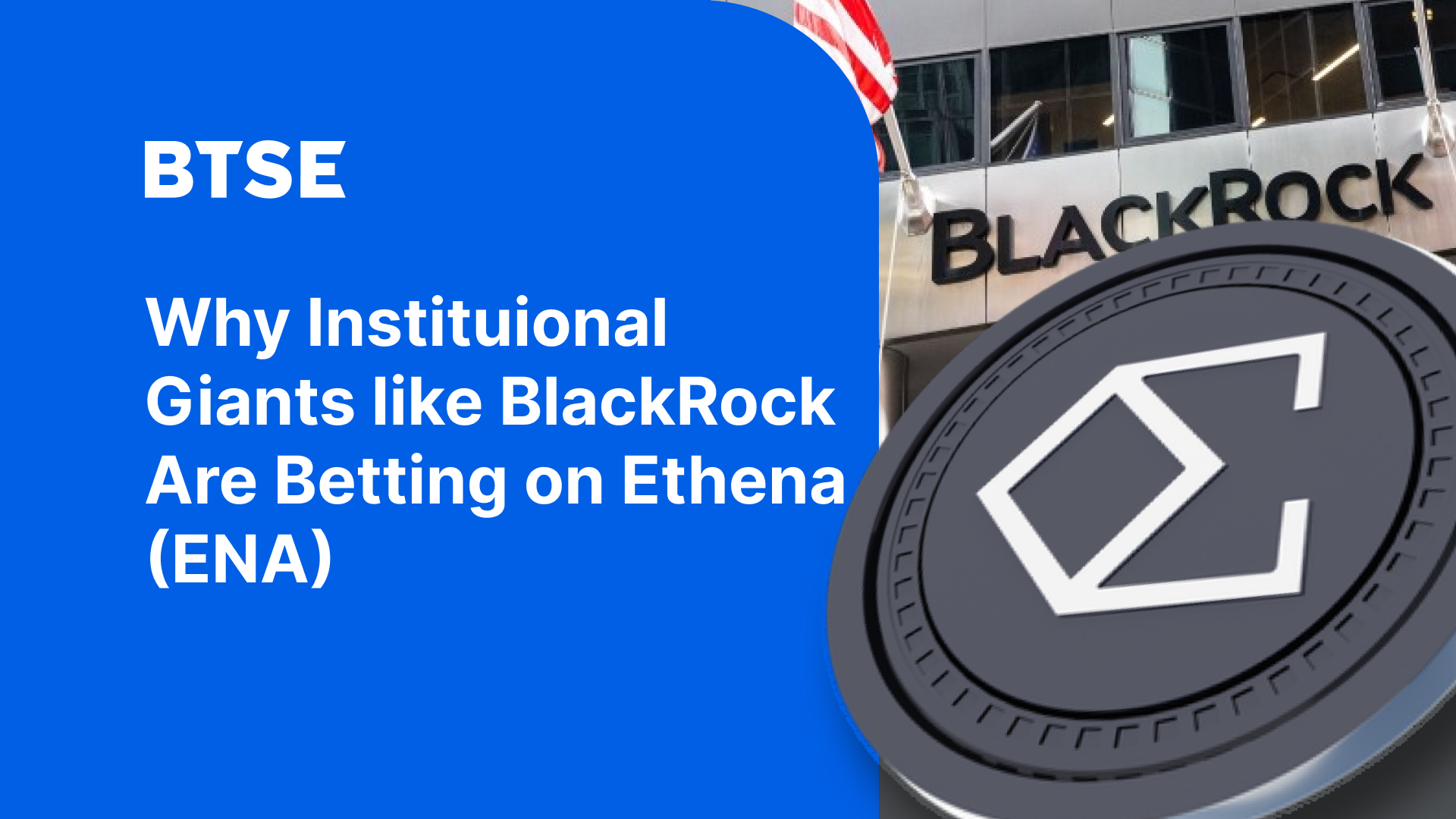 BTSE Blog_ Why Institutional Giants like Blackrock Are Betting on Ethena (ENA)